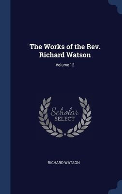 The Works of the Rev. Richard Watson; Volume 12