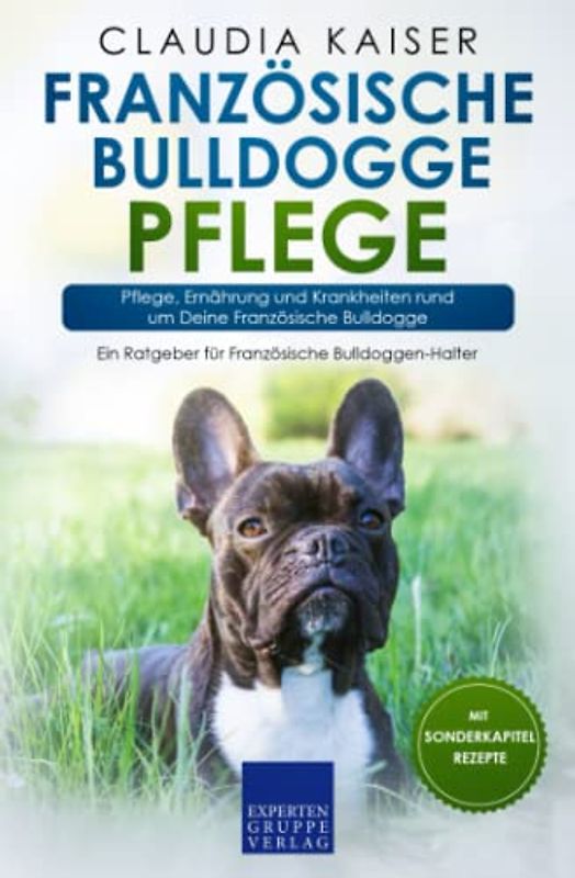 Französische Bulldogge Pflege: Pflege, Ernährung und Krankheiten rund um Deine Französische Bulldogge (Bulldogge Band, Band 3)