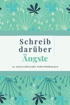 Schreib Darüber Ängste: 40 unterstützende Schreibübungen für alle, die mit Ängsten kämpfen