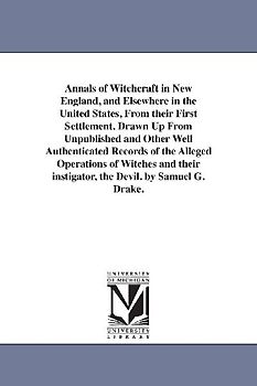 Annals of Witchcraft in New England, and Elsewhere in the United States, From their First Settlement. Drawn Up From Unpublished and Other Well Authent