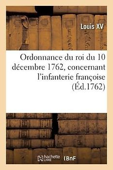 Ordonnance Du Roi Du 10 Décembre 1762, Concernant l'Infanterie Françoise