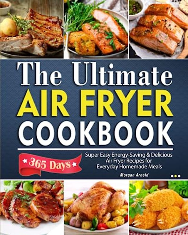 The Ultimate Air Fryer Cookbook: 365-Day Super-Easy, Energy-Saving & Delicious Air Fryer Recipes for Everyday Homemade Meals