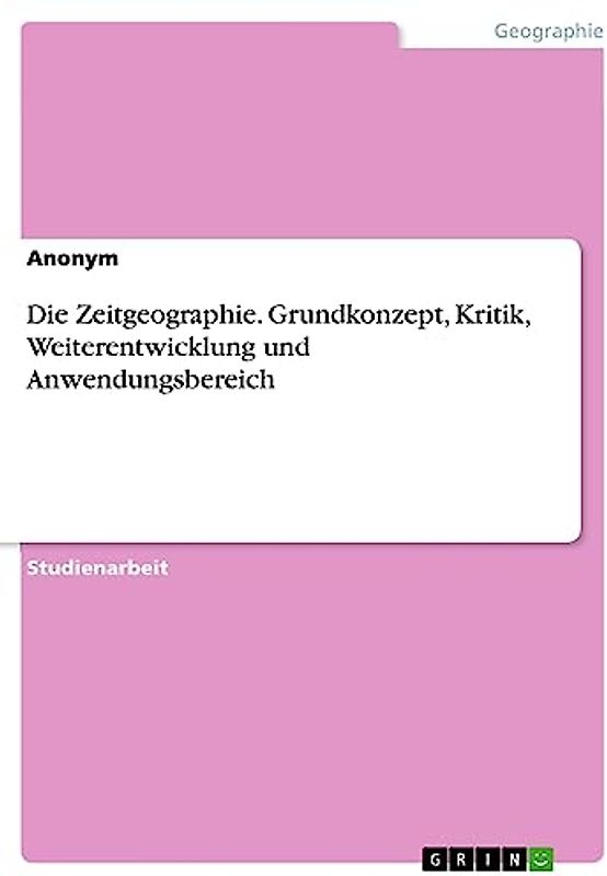 Die Zeitgeographie. Grundkonzept, Kritik, Weiterentwicklung und Anwendungsbereich