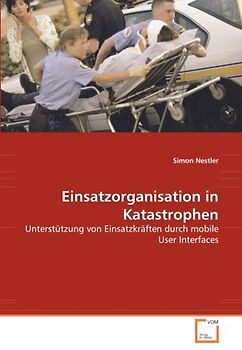 Einsatzorganisation in Katastrophen: Unterstützung von Einsatzkräften durch mobile User Interfaces
