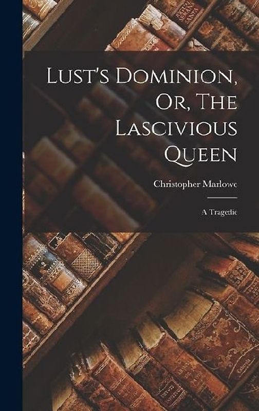 Lust's Dominion, Or, The Lascivious Queen: A Tragedie