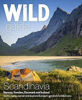 Wild Guide Scandinavia Norway, Sweden, Denmark and Iceland: Swim, Camp, Canoe and Explore Europe's Greatest Wilderness