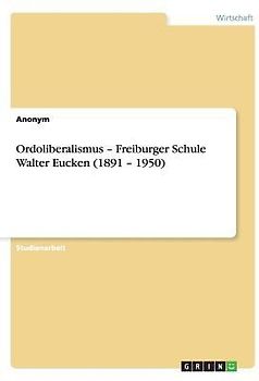 Ordoliberalismus - Freiburger Schule Walter Eucken (1891 - 1950)