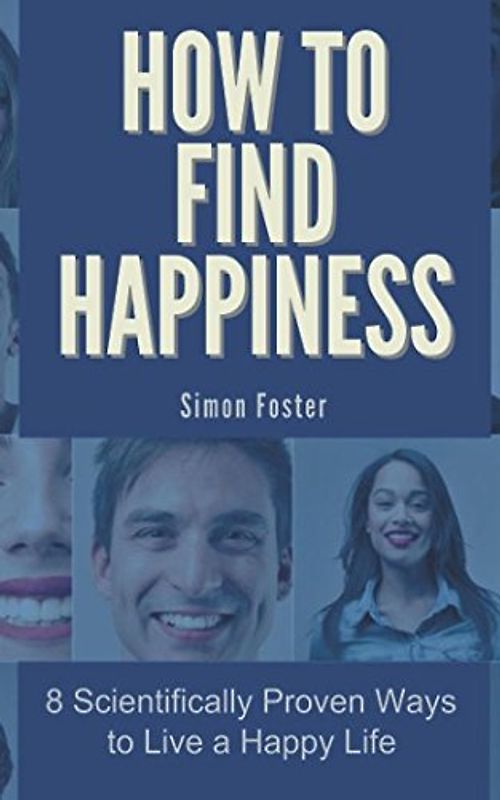 How to Find Happiness: 8 Scientifically Proven Ways to Live a Happy Life