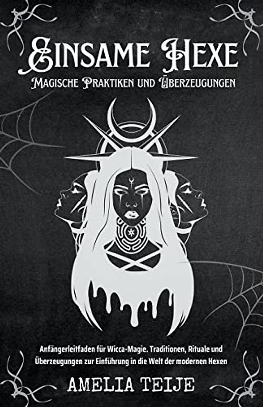 Einsame Hexe - Magische Praktiken und Überzeugungen - Anfängerleitfaden für Wicca-Magie. Traditionen, Rituale und Überzeugungen zur Einführung in die Welt der modernen Hexen