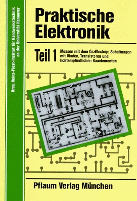 Praktische Elektronik. Arbeitsblätter und Bauanleitungen für ein 40stündiges Praktikum. Messen mit dem Oszilloskop. Schaltungen mit Dioden, Transistoren und lichtempfindlichen Bauelementen