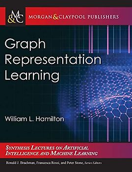 Graph Representation Learning (Synthesis Lectures on Artificial Intelligence and Machine Learning, 46)