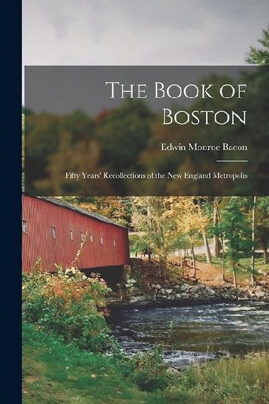 The Book of Boston: Fifty Years' Recollections of the New England Metropolis