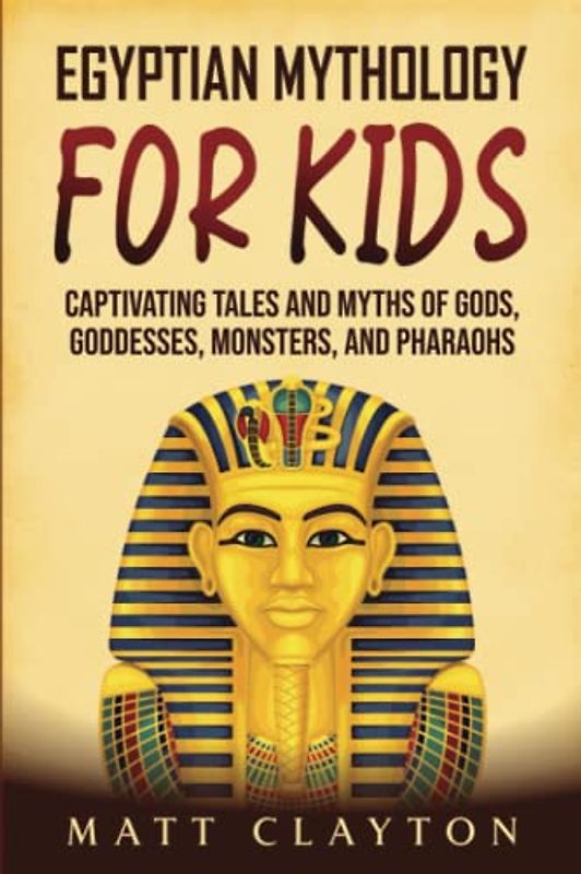 Egyptian Mythology for Kids: Captivating Tales and Myths of Gods, Goddesses, Monsters, and Pharaohs