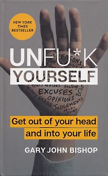 Unfu*k Yourself - Get out of your head and into your life - Gary John Bishop [Hardcover]