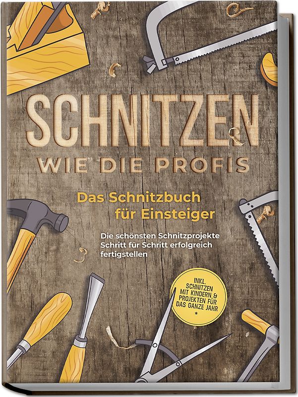 Schnitzen wie die Profis: Das Schnitzbuch für Einsteiger - Die schönsten Schnitzprojekte Schritt für Schritt erfolgreich fertigstellen - inkl. Schnitzen mit Kindern & Projekten für das ganze Jahr