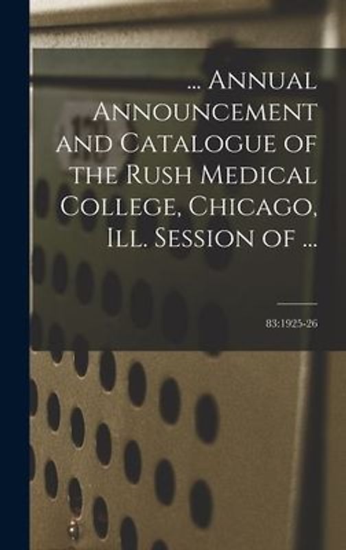 ... Annual Announcement and Catalogue of the Rush Medical College, Chicago, Ill. Session of ...; 83