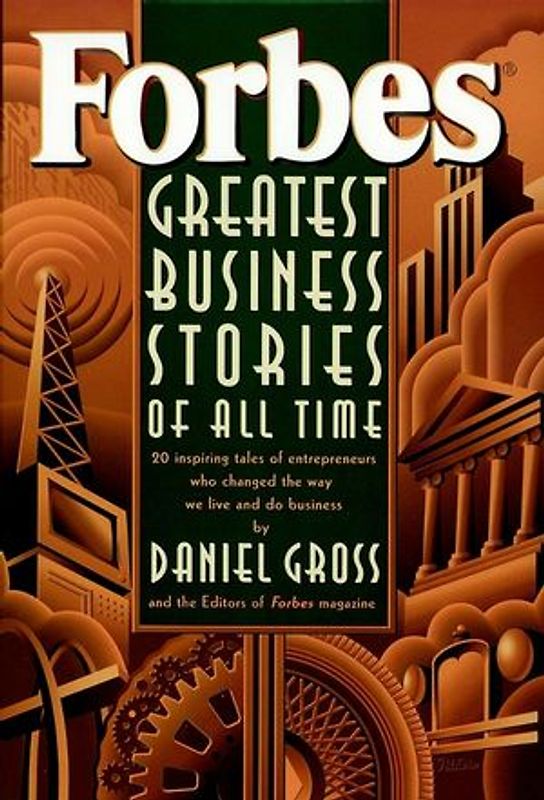 Forbes' Greatest Business Stories of All Time. 20 Inspiring Tales of Entrepreneurs Who Changed the Way We Live and Do Business