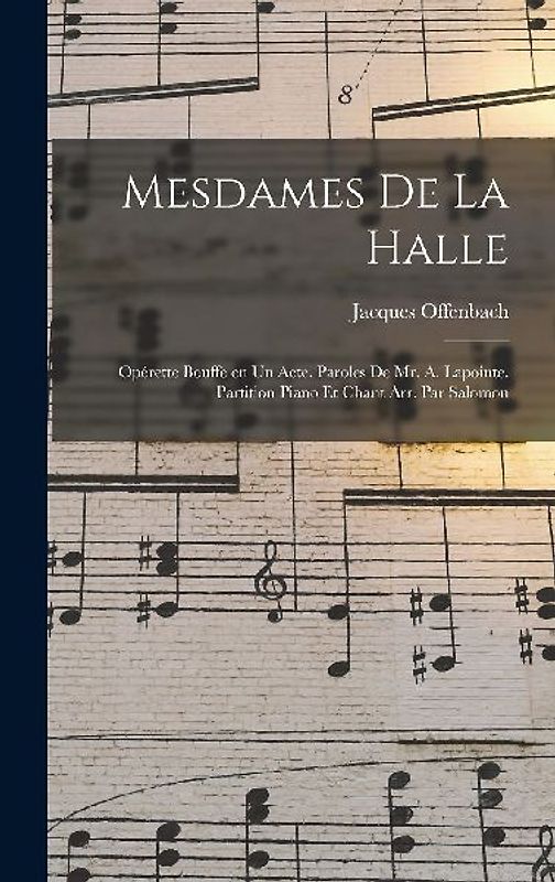 Mesdames de la halle; opérette bouffe en un acte. Paroles de Mr. A. Lapointe. Partition piano et chant arr. par Salomon