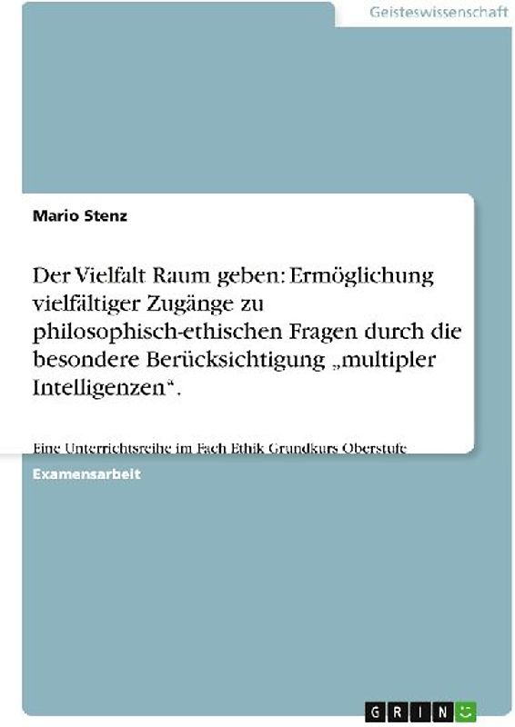 Der Vielfalt Raum geben: Ermöglichung vielfältiger Zugänge zu philosophisch-ethischen Fragen durch die besondere Berücksichtigung "multipler Intelligenzen".