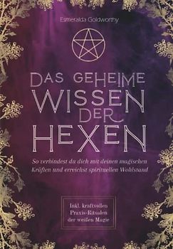 Das geheime Wissen der Hexen: So verbindest du dich mit deinen magischen Kräften und erreichst spirituellen Wohlstand