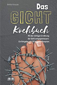 Gicht Kochbuch: Mit der richtigen Ernährung der Gicht entgegensteuern. Ein Ratgeber mit 111 leckeren Rezepten.