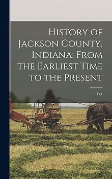 History of Jackson County, Indiana: From the Earliest Time to the Present: Pt.1