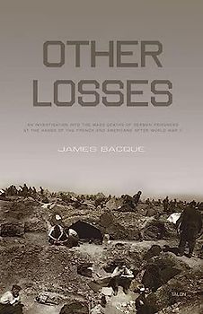 Other Losses: An Investigation Into the Mass Deaths of German Prisoners at the Hands of the French and Americans After World War II - Bacque, James