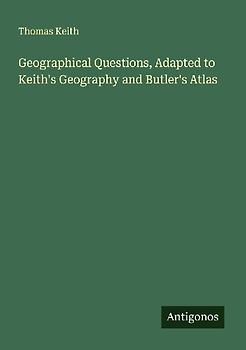 Geographical Questions, Adapted to Keith's Geography and Butler's Atlas