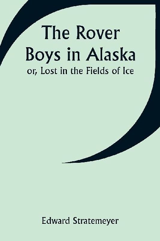 The Rover Boys in Alaska; or, Lost in the Fields of Ice