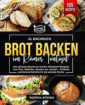 Brot backen im Römer Tontopf: Das ultimative Backbuch mit den 105 besten Rezepten zum Brot, Brötchen, Kuchen etc. backen - Einfache und leckere Gerichte für die schnelle Küche.