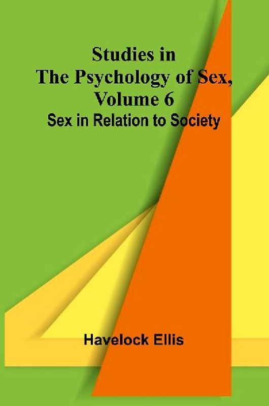 Studies in the Psychology of Sex, Volume 6; Sex in Relation to Society