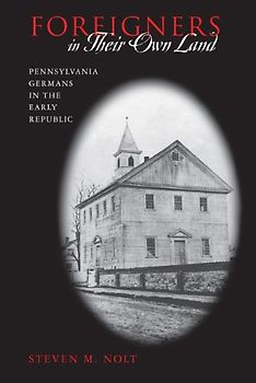 Foreigners in Their Own Land: Pennsylvania Germans in the Early Republic - Nolt, Steven M.