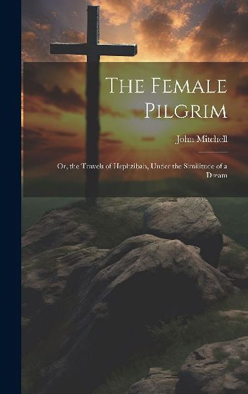 The Female Pilgrim: Or, the Travels of Hephzibah, Under the Similitude of a Dream