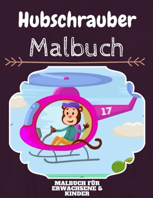 Hubschrauber Malbuch: HOHE QUALITÄT: Lustiges Hubschrauber Malbuch für Kinder Und Erwachsene: Süßes Hubschrauber-Malbuch für Kinder und Kleinkinder-Spaß Designs für Jungen und Mädchen (Vorschule)