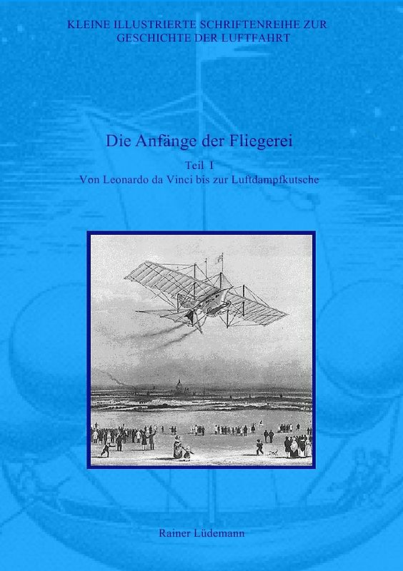 Kleine Illustrierte Schriftenreihe zur Geschichte der Luftfahrt / Die Anfänge der Fliegerei I