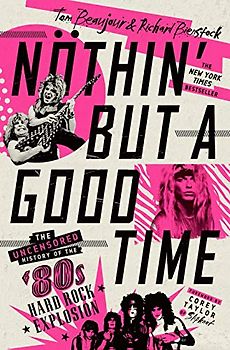 Nothin' But a Good Time: The Uncensored History of the '80s American Hard Rock Explosion: The Uncensored History of the '80s Hard Rock Explosion