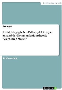Sozialpädagogisches Fallbeispiel. Analyse anhand der Kommunikationstheorie "Vier-Ohren-Modell"