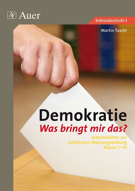 Demokratie. Was bringt mir das?. Arbeitsblätter zur politischen Meinungsbildung Klasse 5-10