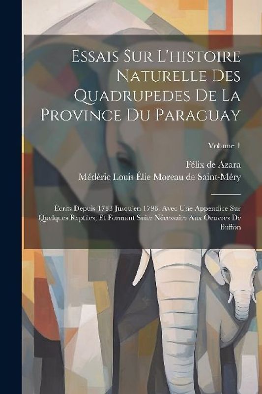Essais Sur L'histoire Naturelle Des Quadrupedes De La Province Du Paraguay: Écrits Depuis 1783 Jusqu'en 1796, Avec Une Appendice Sur Quelques Reptiles