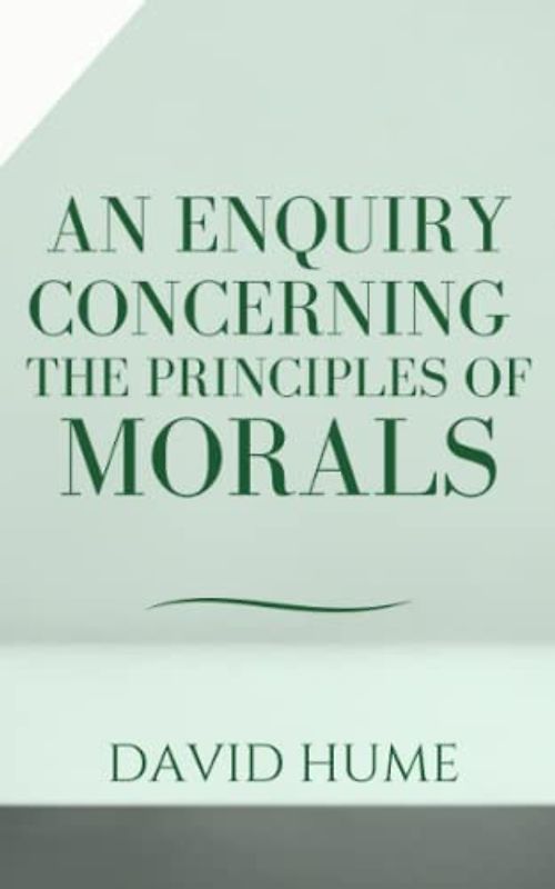 An Enquiry Concerning the Principles of Morals: David Hume's Second Enquiry & Influential Work on Moral Philosophy (Annotated)