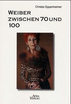 Weiber zwischen 70 und 100. Sechs Frauen-Portraits - Dialoge gegen den Fetisch Jugend