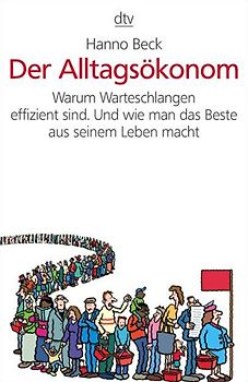 Der Alltagsökonom. Warum Warteschlangen effizient sind. Und wie man das Beste aus seinem Leben macht