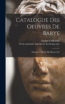 Catalogue des Oeuvres de Barye: Exposées a l'École des Beaux-Arts