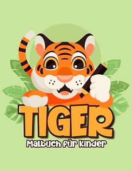 Tiger Malbuch für Kinder: Ein Super Malbuch mit 70 Seiten mit Niedlichen und Einfachen Tiger Illustrationen für Kinder von 4-8 Jahren: Ein Tolles Geschenk für Jungen und Mädchen