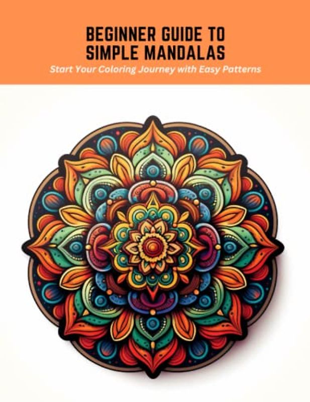 Beginner Guide to Simple Mandalas: Start Your Coloring Journey with Easy Patterns