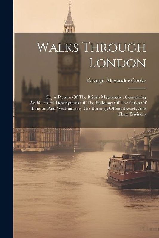 Walks Through London: Or, A Picture Of The British Metropolis: Containing Architectural Descriptions Of The Buildings Of The Cities Of Londo