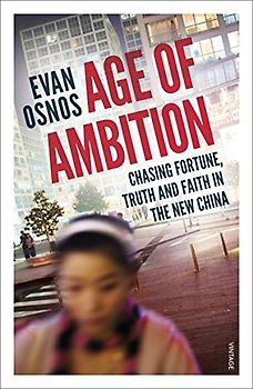 Age of Ambition: Chasing Fortune, Truth and Faith in the New China - Osnos, Evan