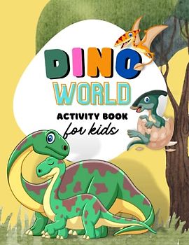 Dino World Activity Book for Kids: Explore the Prehistoric World: A Fun-Filled Dinosaur Activity Book with Alphabetical Dinosaur Names, Brain-Busting Games, and Fossil-Matching Adventures