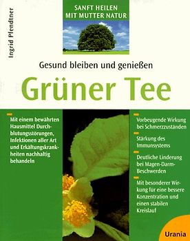 Grüner Tee. Gesund bleiben und geniessen. Mit einem bewährten Hausmittel Durchblutungsstörungen, Infektionen aller Art und Erkältungskrankheiten nachhaltig behandeln