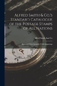 Alfred Smith & Co.'s Standard Catalogue of the Postage Stamps of All Nations: Illustrated With Upwards of 1500 Engravings